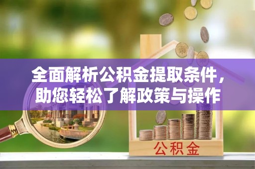 兴义全面解析公积金提取条件，助您轻松了解政策与操作