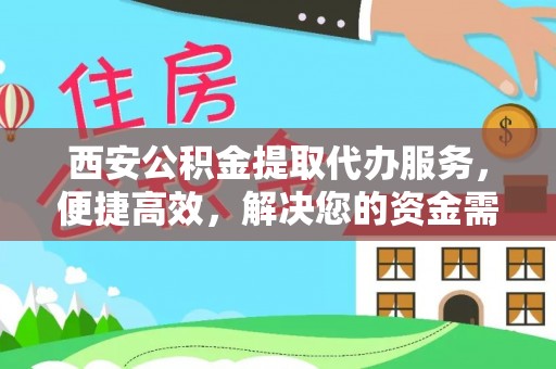 兴义西安公积金提取代办服务，便捷高效，解决您的资金需求