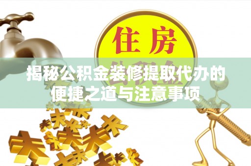 兴义揭秘公积金装修提取代办的便捷之道与注意事项
