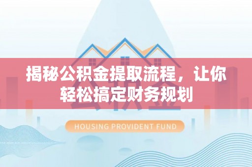 兴义揭秘公积金提取流程，让你轻松搞定财务规划