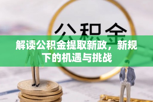 兴义解读公积金提取新政，新规下的机遇与挑战