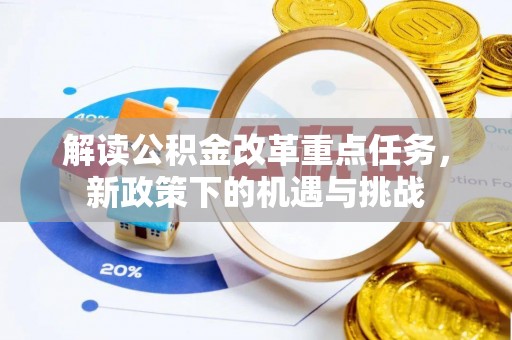 兴义解读公积金改革重点任务，新政策下的机遇与挑战