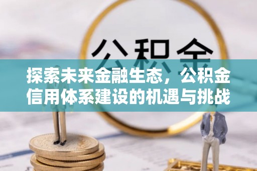 兴义探索未来金融生态，公积金信用体系建设的机遇与挑战
