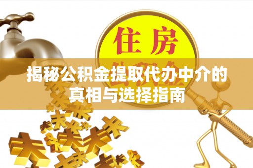 兴义揭秘公积金提取代办中介的真相与选择指南