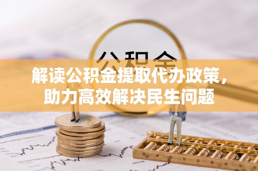 兴义解读公积金提取代办政策，助力高效解决民生问题