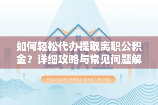 兴义如何轻松代办提取离职公积金？详细攻略与常见问题解析