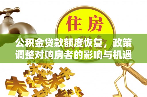 兴义公积金贷款额度恢复，政策调整对购房者的影响与机遇