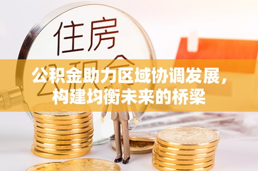 兴义公积金助力区域协调发展，构建均衡未来的桥梁