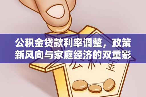 兴义公积金贷款利率调整，政策新风向与家庭经济的双重影响