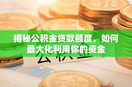 兴义揭秘公积金贷款额度，如何最大化利用你的资金