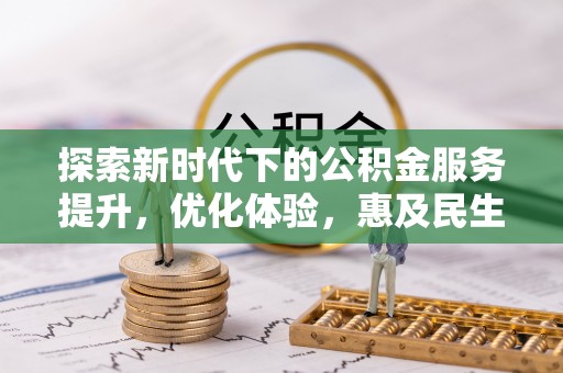 兴义探索新时代下的公积金服务提升，优化体验，惠及民生