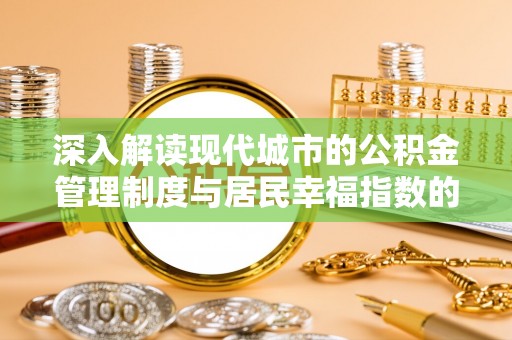 兴义深入解读现代城市的公积金管理制度与居民幸福指数的关联