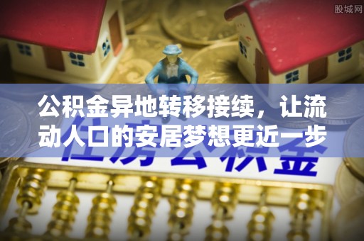 兴义公积金异地转移接续，让流动人口的安居梦想更近一步