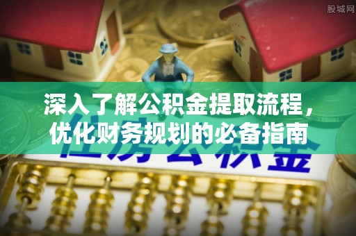 兴义深入了解公积金提取流程，优化财务规划的必备指南