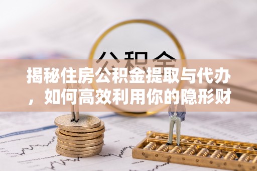 兴义揭秘住房公积金提取与代办，如何高效利用你的隐形财富？