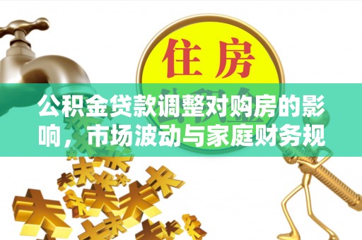 兴义公积金贷款调整对购房的影响，市场波动与家庭财务规划