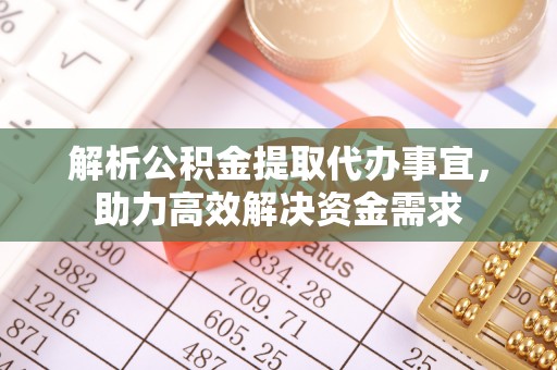 兴义解析公积金提取代办事宜，助力高效解决资金需求