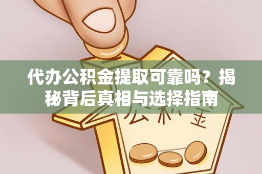 兴义代办公积金提取可靠吗？揭秘背后真相与选择指南