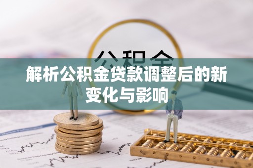兴义解析公积金贷款调整后的新变化与影响