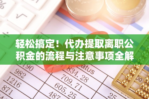 兴义轻松搞定！代办提取离职公积金的流程与注意事项全解析