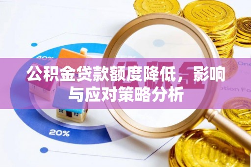 兴义公积金贷款额度降低，影响与应对策略分析