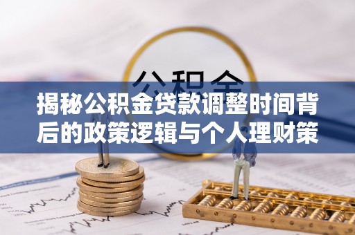 兴义揭秘公积金贷款调整时间背后的政策逻辑与个人理财策略