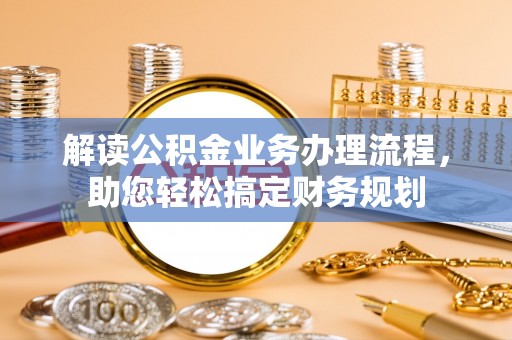 兴义解读公积金业务办理流程，助您轻松搞定财务规划