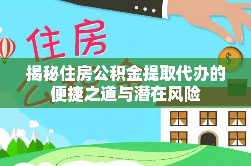 兴义揭秘住房公积金提取代办的便捷之道与潜在风险