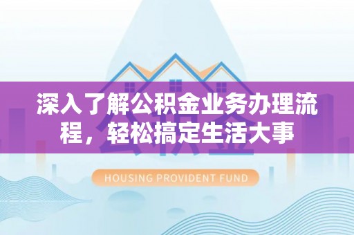 兴义深入了解公积金业务办理流程，轻松搞定生活大事