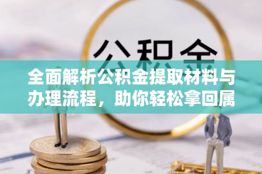 兴义全面解析公积金提取材料与办理流程，助你轻松拿回属于自己的钱