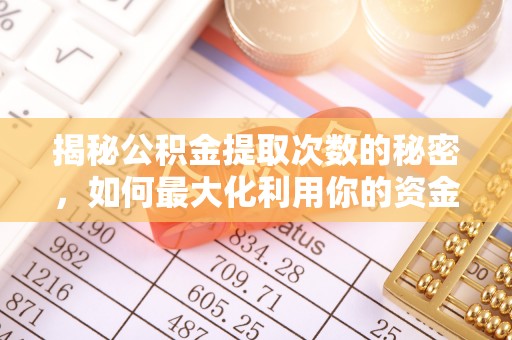 兴义揭秘公积金提取次数的秘密，如何最大化利用你的资金