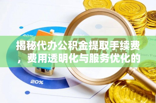 兴义揭秘代办公积金提取手续费，费用透明化与服务优化的关键
