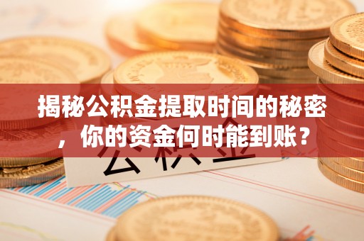 兴义揭秘公积金提取时间的秘密，你的资金何时能到账？