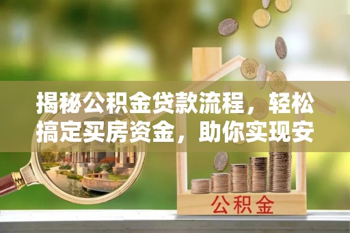 兴义揭秘公积金贷款流程，轻松搞定买房资金，助你实现安居梦想