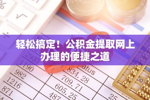 兴义轻松搞定！公积金提取网上办理的便捷之道