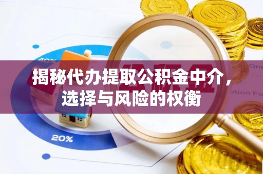 兴义揭秘代办提取公积金中介，选择与风险的权衡
