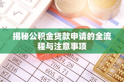 兴义揭秘公积金贷款申请的全流程与注意事项