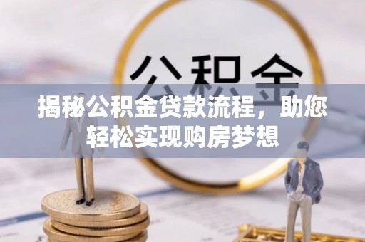 兴义揭秘公积金贷款流程，助您轻松实现购房梦想