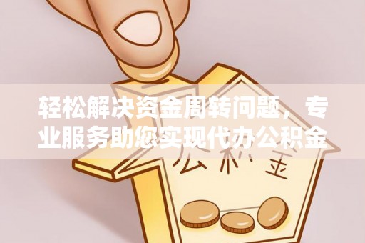 兴义轻松解决资金周转问题，专业服务助您实现代办公积金提取