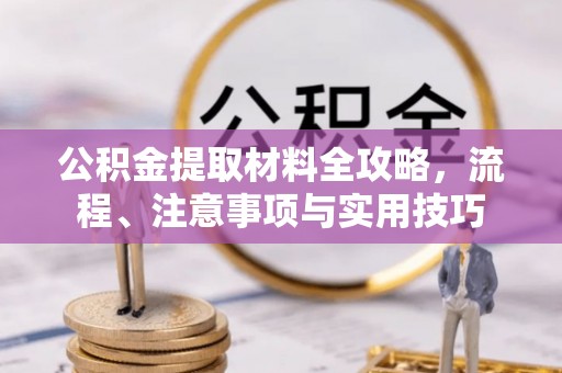 兴义公积金提取材料全攻略，流程、注意事项与实用技巧