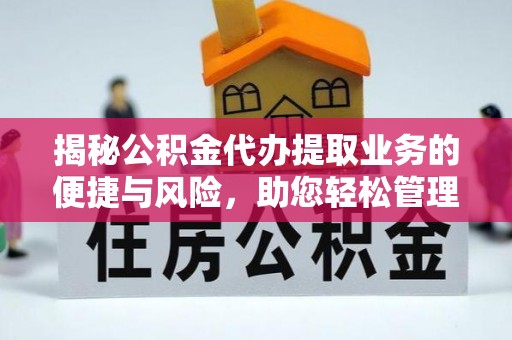兴义揭秘公积金代办提取业务的便捷与风险，助您轻松管理个人财务
