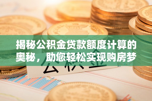 兴义揭秘公积金贷款额度计算的奥秘，助您轻松实现购房梦想