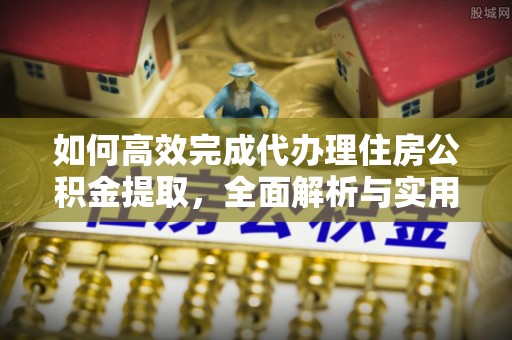 兴义如何高效完成代办理住房公积金提取，全面解析与实用技巧