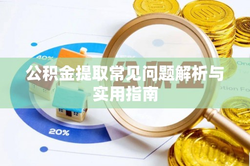 兴义公积金提取常见问题解析与实用指南