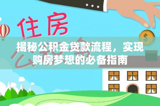 兴义揭秘公积金贷款流程，实现购房梦想的必备指南