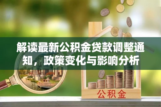 兴义解读最新公积金贷款调整通知，政策变化与影响分析