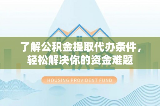 兴义了解公积金提取代办条件，轻松解决你的资金难题