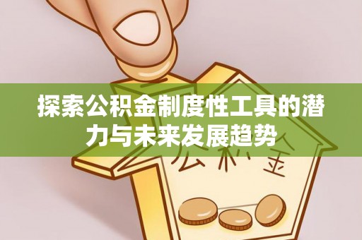 兴义探索公积金制度性工具的潜力与未来发展趋势
