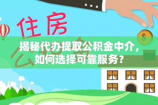 兴义揭秘代办提取公积金中介，如何选择可靠服务？
