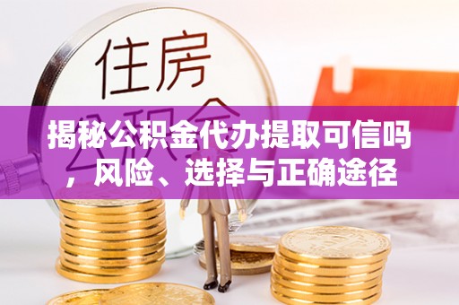 兴义揭秘公积金代办提取可信吗，风险、选择与正确途径